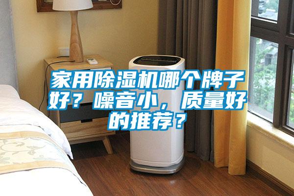 家用除濕機哪個牌子好？噪音小，質(zhì)量好的推薦？
