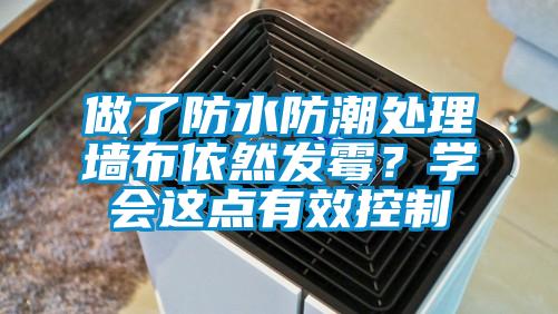 做了防水防潮處理墻布依然發(fā)霉？學(xué)會(huì)這點(diǎn)有效控制