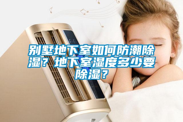 別墅地下室如何防潮除濕？地下室濕度多少要除濕？