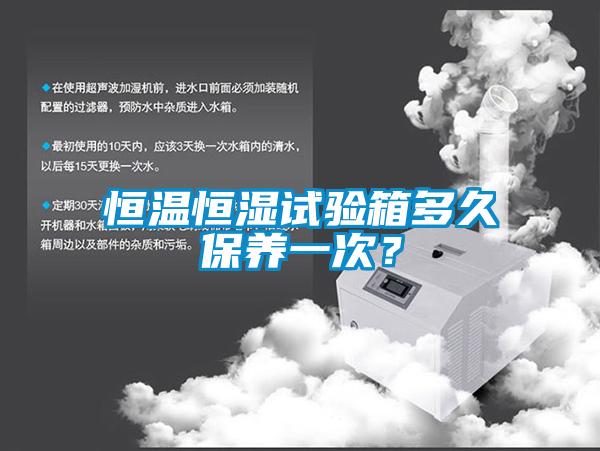 恒溫恒濕試驗箱多久保養一次？