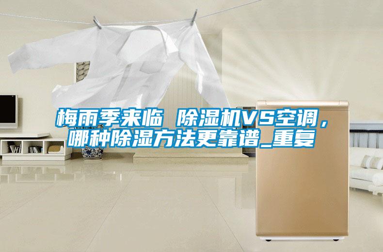 梅雨季來臨 除濕機VS空調，哪種除濕方法更靠譜_重復