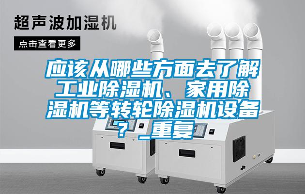 應(yīng)該從哪些方面去了解工業(yè)除濕機(jī)、家用除濕機(jī)等轉(zhuǎn)輪除濕機(jī)設(shè)備？_重復(fù)