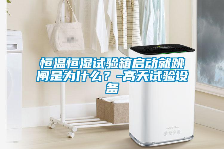 恒溫恒濕試驗箱啟動就跳閘是為什么？-高天試驗設備