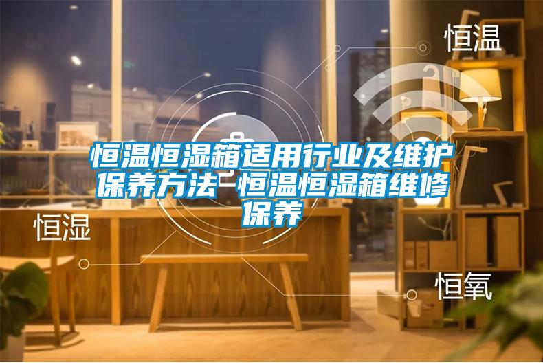 恒溫恒濕箱適用行業及維護保養方法 恒溫恒濕箱維修保養