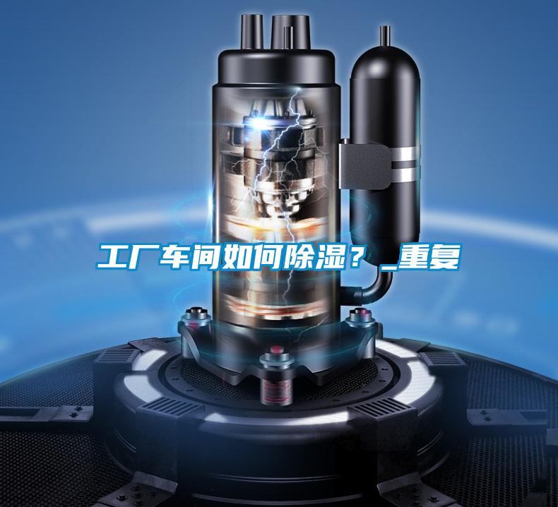工廠車間如何除濕？_重復(fù)