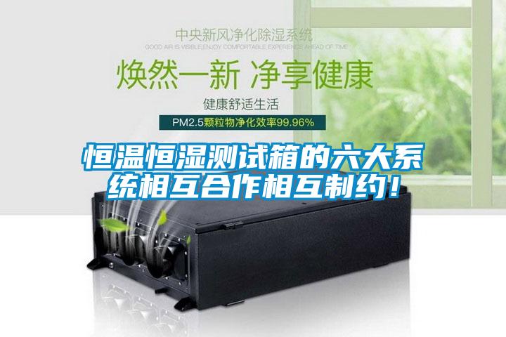 恒溫恒濕測試箱的六大系統相互合作相互制約！