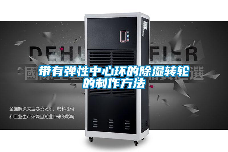 帶有彈性中心環的除濕轉輪的制作方法