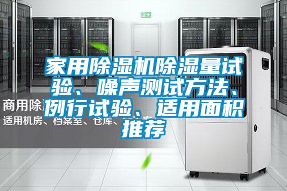 家用除濕機除濕量試驗、噪聲測試方法、例行試驗、適用面積推薦