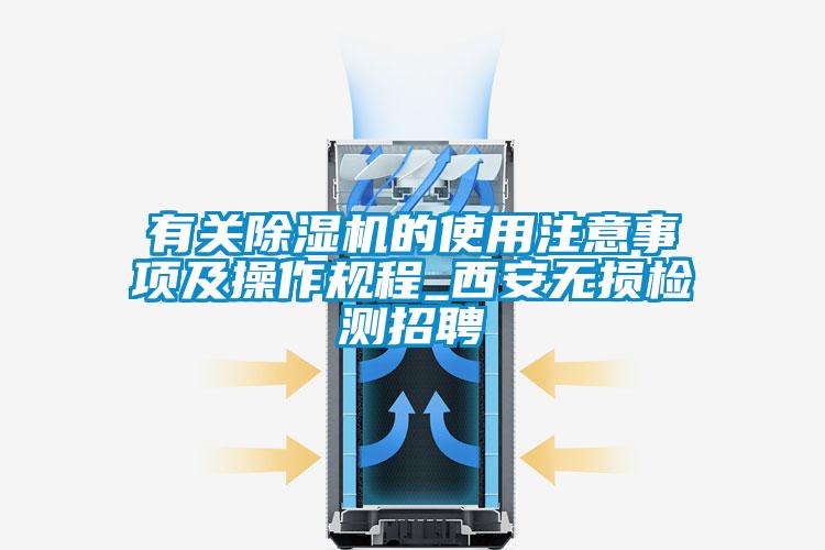 有關(guān)除濕機的使用注意事項及操作規(guī)程_西安無損檢測招聘