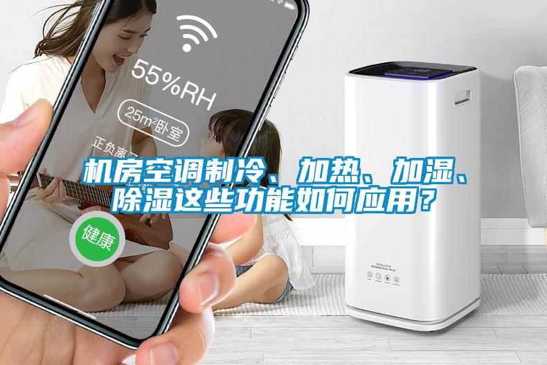 機房空調制冷、加熱、加濕、除濕這些功能如何應用？