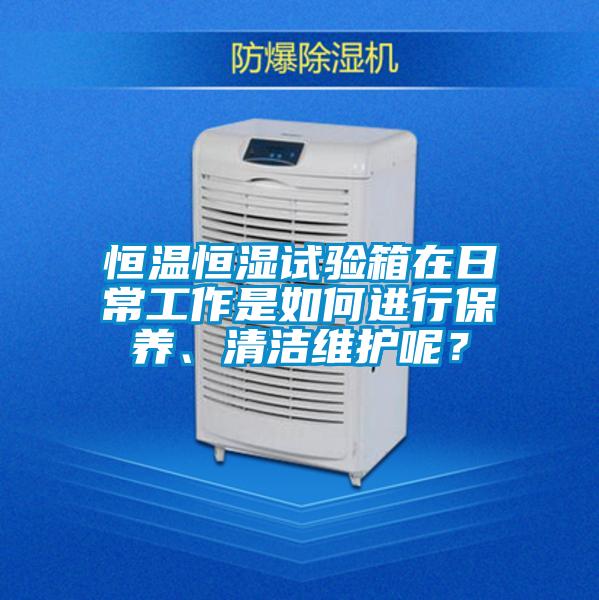 恒溫恒濕試驗箱在日常工作是如何進行保養、清潔維護呢？