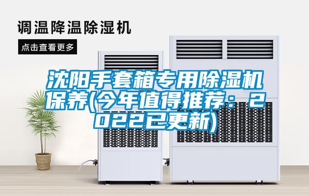 沈陽手套箱專用除濕機保養(今年值得推薦：2022已更新)