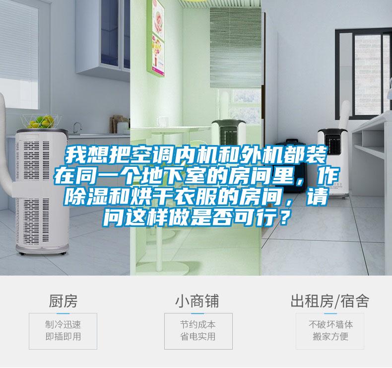 我想把空調內機和外機都裝在同一個地下室的房間里，作除濕和烘干衣服的房間，請問這樣做是否可行？