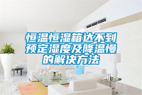 恒溫恒濕箱達不到預定濕度及降溫慢的解決方法