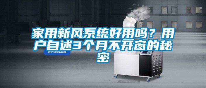 家用新風(fēng)系統(tǒng)好用嗎？用戶自述3個(gè)月不開窗的秘密
