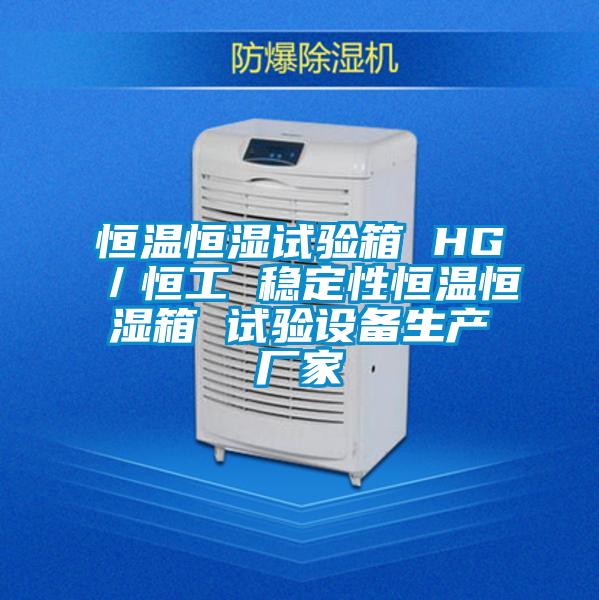 恒溫恒濕試驗箱 HG／恒工 穩(wěn)定性恒溫恒濕箱 試驗設(shè)備生產(chǎn)廠家