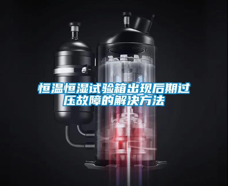 恒溫恒濕試驗箱出現后期過壓故障的解決方法