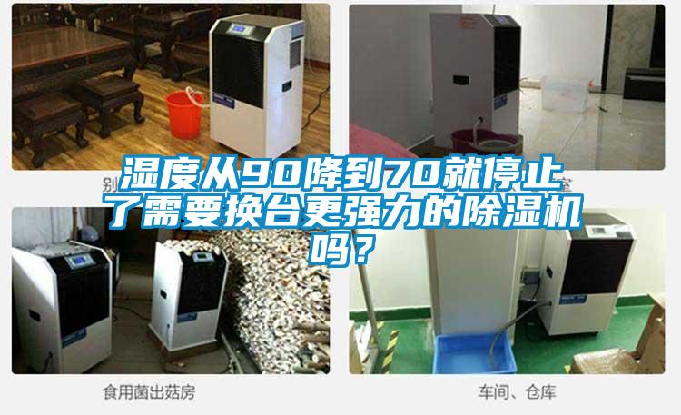 濕度從90降到70就停止了需要換臺更強力的除濕機嗎？