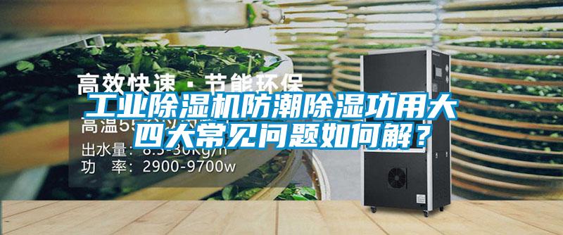 工業(yè)除濕機防潮除濕功用大 四大常見問題如何解？