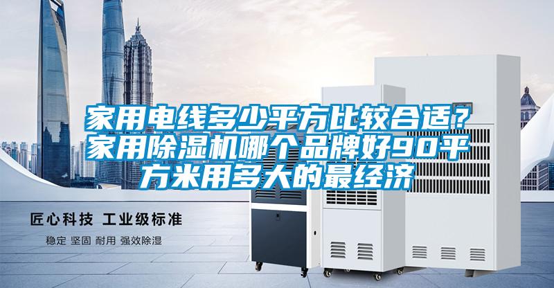家用電線多少平方比較合適？家用除濕機(jī)哪個(gè)品牌好90平方米用多大的最經(jīng)濟(jì)