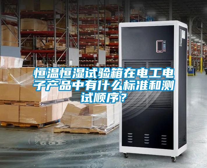 恒溫恒濕試驗(yàn)箱在電工電子產(chǎn)品中有什么標(biāo)準(zhǔn)和測(cè)試順序？