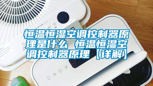恒溫恒濕空調控制器原理是什么 恒溫恒濕空調控制器原理【詳解】