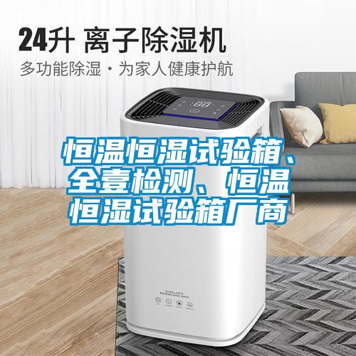 恒溫恒濕試驗箱、全壹檢測、恒溫恒濕試驗箱廠商