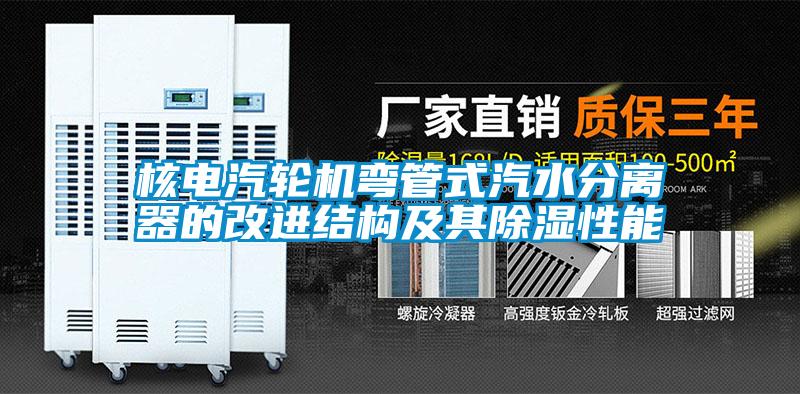 核電汽輪機彎管式汽水分離器的改進結構及其除濕性能