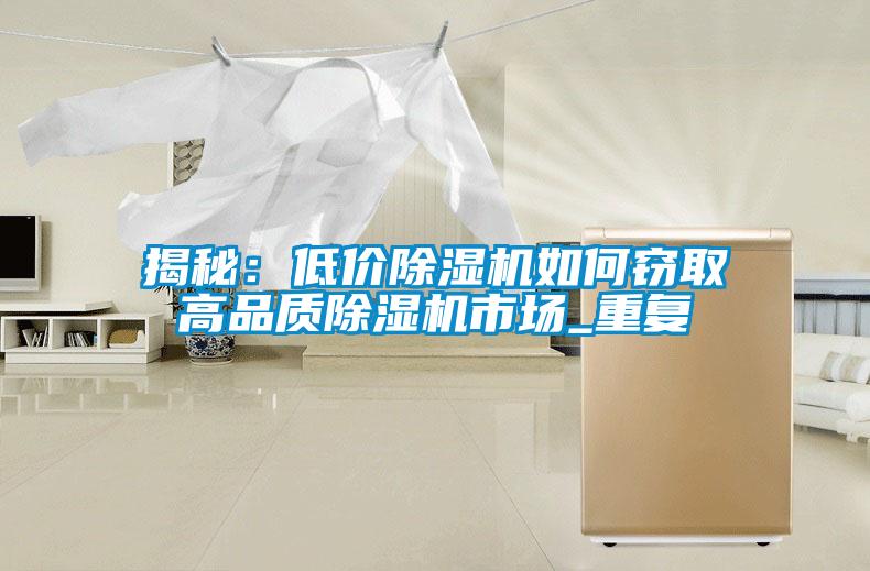 揭秘：低價除濕機如何竊取高品質(zhì)除濕機市場_重復(fù)