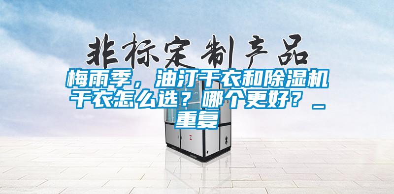 梅雨季，油汀干衣和除濕機干衣怎么選？哪個更好？_重復(fù)