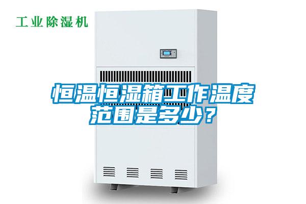 恒溫恒濕箱工作溫度范圍是多少？