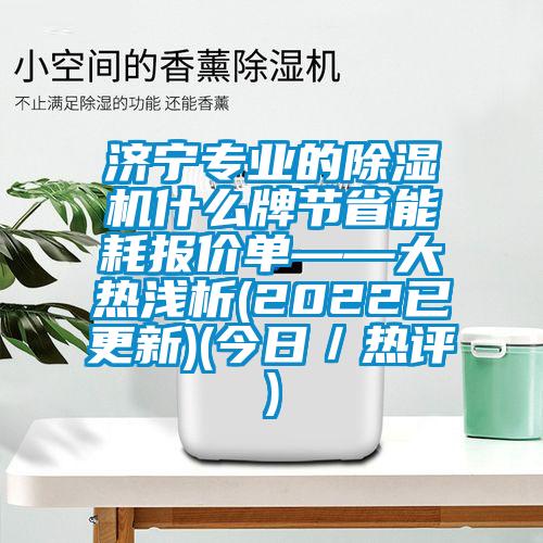 濟寧專業(yè)的除濕機什么牌節(jié)省能耗報價單——大熱淺析(2022已更新)(今日／熱評)