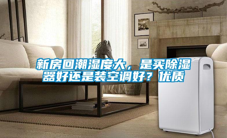 新房回潮濕度大，是買除濕器好還是裝空調好？優質