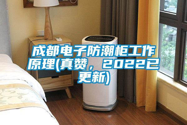 成都電子防潮柜工作原理(真贊，2022已更新)