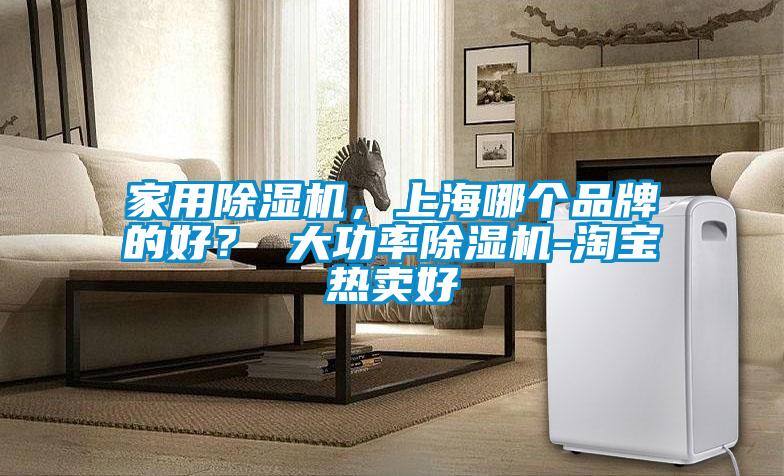 家用除濕機，上海哪個品牌的好？ 大功率除濕機-淘寶熱賣好