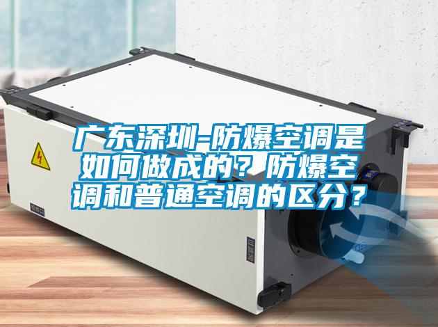 廣東深圳-防爆空調是如何做成的？防爆空調和普通空調的區分？