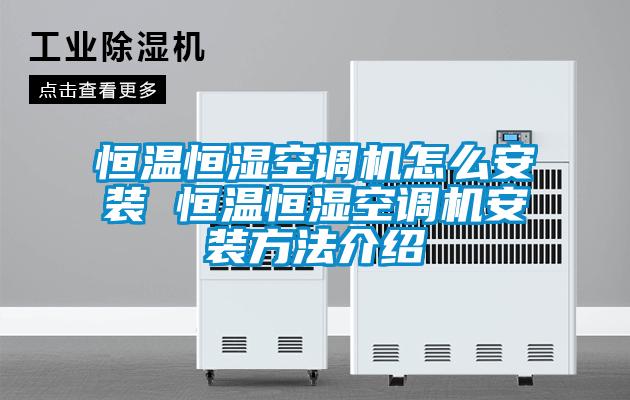 恒溫恒濕空調機怎么安裝 恒溫恒濕空調機安裝方法介紹