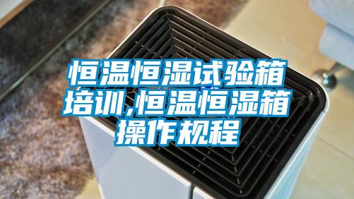 恒溫恒濕試驗(yàn)箱培訓(xùn),恒溫恒濕箱操作規(guī)程