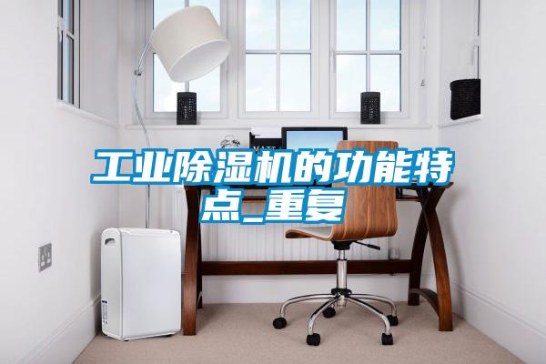 工業(yè)除濕機的功能特點_重復(fù)