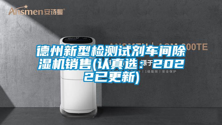 德州新型檢測試劑車間除濕機銷售(認真選：2022已更新)
