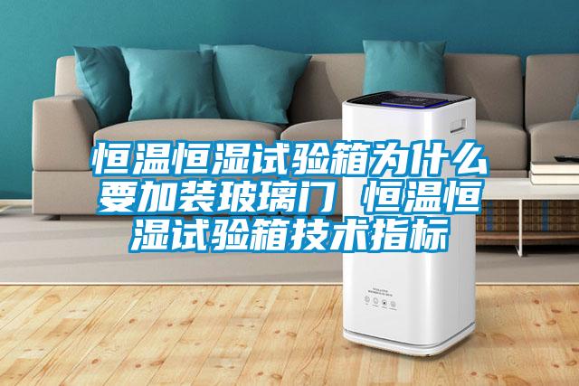 恒溫恒濕試驗箱為什么要加裝玻璃門 恒溫恒濕試驗箱技術指標