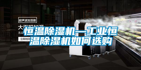恒溫除濕機—工業恒溫除濕機如何選購