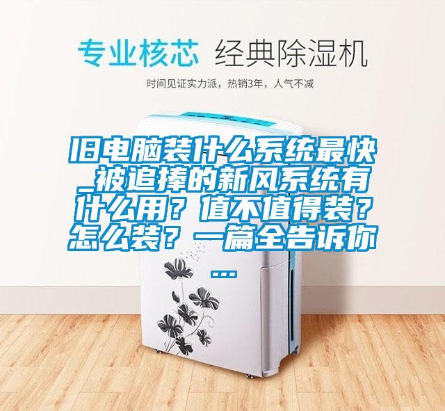 舊電腦裝什么系統最快_被追捧的新風系統有什么用?值不值得裝?怎么裝?一篇全告訴你...
