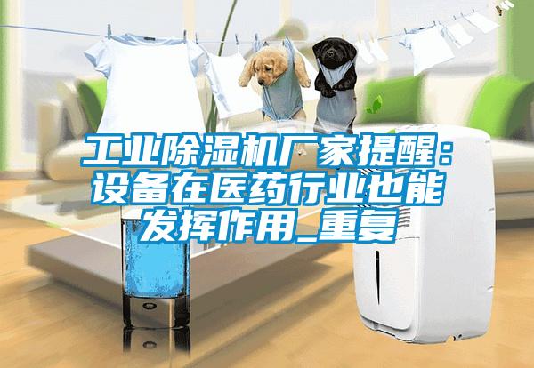 工業(yè)除濕機(jī)廠家提醒：設(shè)備在醫(yī)藥行業(yè)也能發(fā)揮作用_重復(fù)