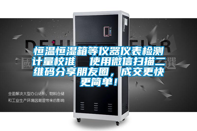 恒溫恒濕箱等儀器儀表檢測計量校準  使用微信掃描二維碼分享朋友圈，成交更快更簡單！