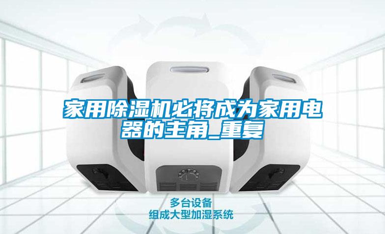家用除濕機必將成為家用電器的主角_重復(fù)