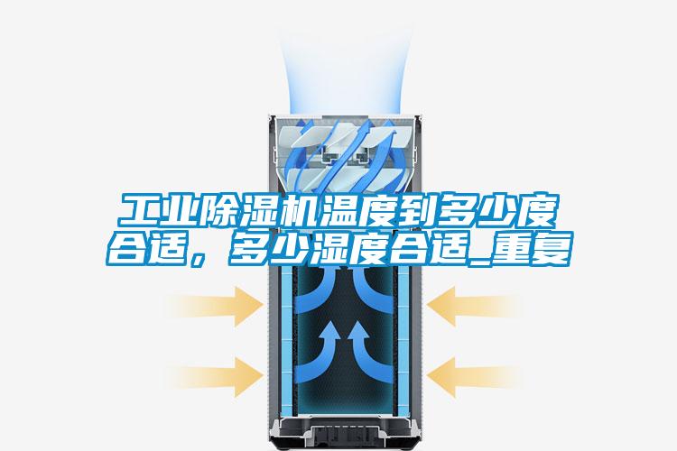 工業(yè)除濕機溫度到多少度合適，多少濕度合適_重復