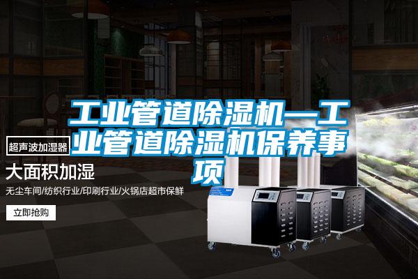 工業(yè)管道除濕機(jī)—工業(yè)管道除濕機(jī)保養(yǎng)事項(xiàng)