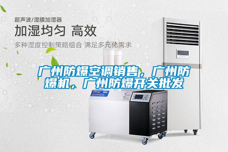 廣州防爆空調(diào)銷售，廣州防爆機(jī)，廣州防爆開(kāi)關(guān)批發(fā)