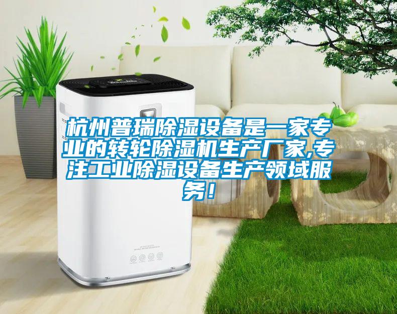 杭州普瑞除濕設備是一家專業的轉輪除濕機生產廠家,專注工業除濕設備生產領域服務！